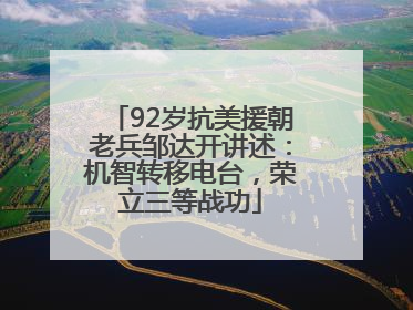 92岁抗美援朝老兵邹达开讲述：机智转移电台，荣立三等战功