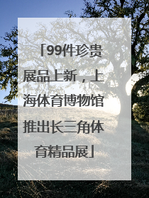 99件珍贵展品上新，上海体育博物馆推出长三角体育精品展