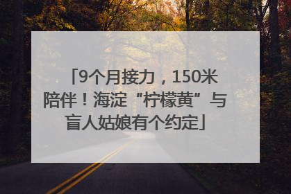 9个月接力，150米陪伴！海淀“柠檬黄”与盲人姑娘有个约定