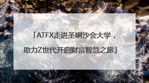 ATFX走进圣喇沙会大学，助力Z世代开启财富智慧之旅