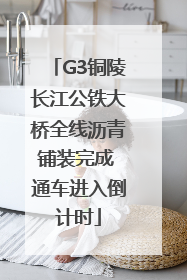 G3铜陵长江公铁大桥全线沥青铺装完成 通车进入倒计时