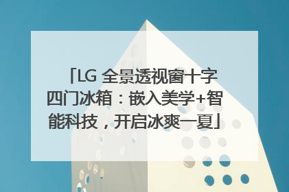 LG 全景透视窗十字四门冰箱：嵌入美学+智能科技，开启冰爽一夏