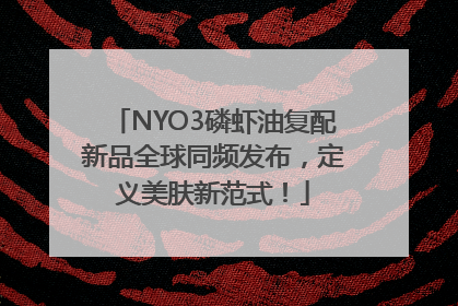 NYO3磷虾油复配新品全球同频发布，定义美肤新范式！