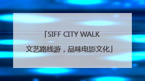 SIFF CITY WALK 文艺路线游，品味电影文化