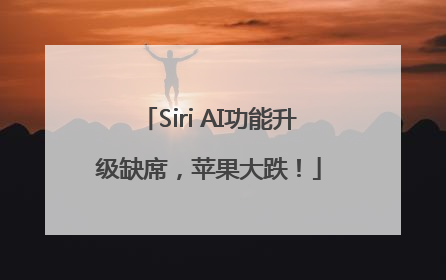 Siri AI功能升级缺席，苹果大跌！
