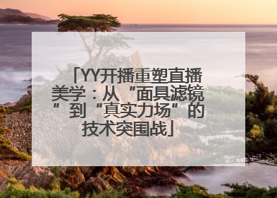 YY开播重塑直播美学：从“面具滤镜”到“真实力场”的技术突围战